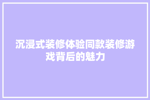 沉浸式装修体验同款装修游戏背后的魅力
