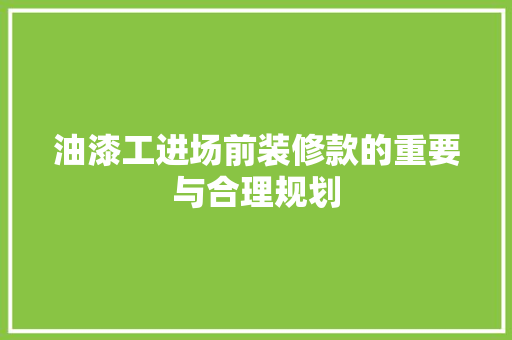 油漆工进场前装修款的重要与合理规划
