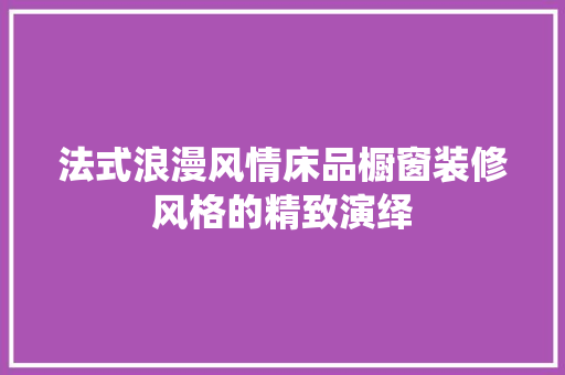法式浪漫风情床品橱窗装修风格的精致演绎