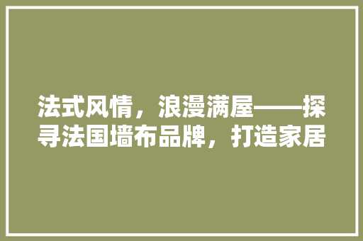 法式风情，浪漫满屋——探寻法国墙布品牌，打造家居艺术盛宴