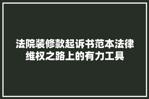 法院装修款起诉书范本法律维权之路上的有力工具