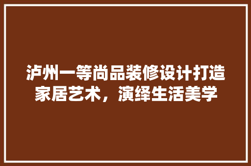 泸州一等尚品装修设计打造家居艺术，演绎生活美学 实木门