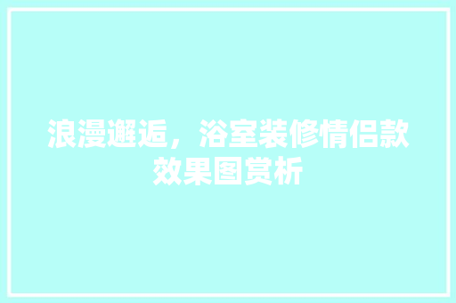 浪漫邂逅，浴室装修情侣款效果图赏析