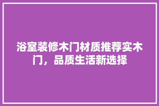 浴室装修木门材质推荐实木门，品质生活新选择