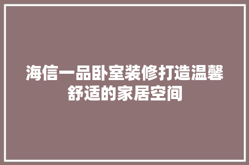 海信一品卧室装修打造温馨舒适的家居空间