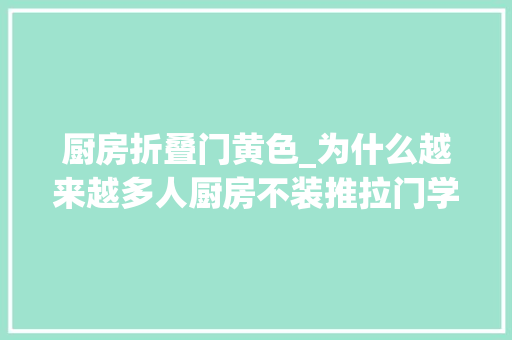 厨房折叠门黄色_为什么越来越多人厨房不装推拉门学浙江人的做法美观又省空间