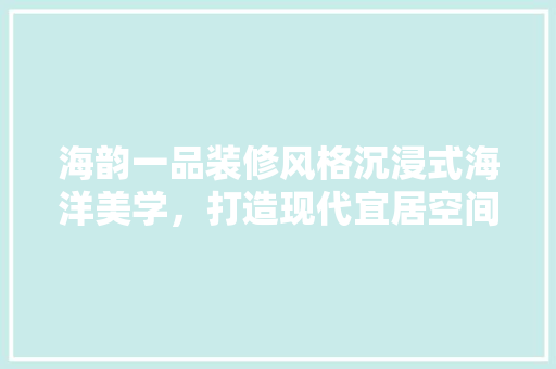 海韵一品装修风格沉浸式海洋美学，打造现代宜居空间