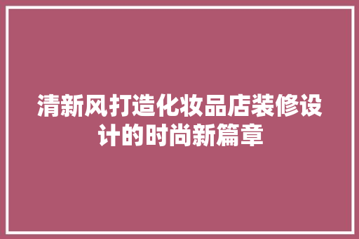清新风打造化妆品店装修设计的时尚新篇章