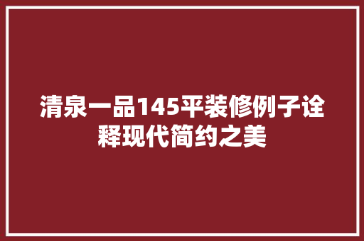 清泉一品145平装修例子诠释现代简约之美