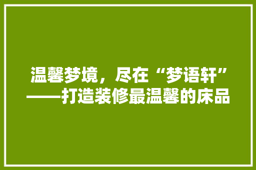 温馨梦境，尽在“梦语轩”——打造装修最温馨的床品店名