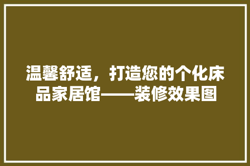 温馨舒适，打造您的个化床品家居馆——装修效果图