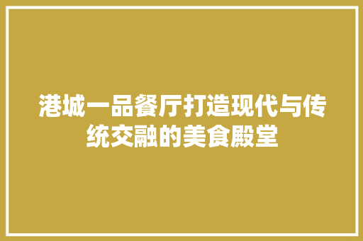 港城一品餐厅打造现代与传统交融的美食殿堂