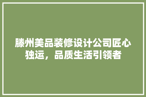 滕州美品装修设计公司匠心独运，品质生活引领者