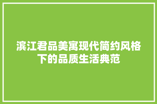 滨江君品美寓现代简约风格下的品质生活典范