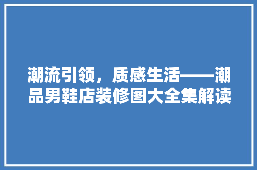 潮流引领，质感生活——潮品男鞋店装修图大全集解读