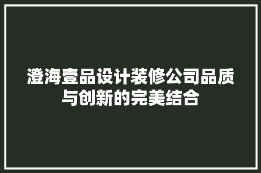 澄海壹品设计装修公司品质与创新的完美结合
