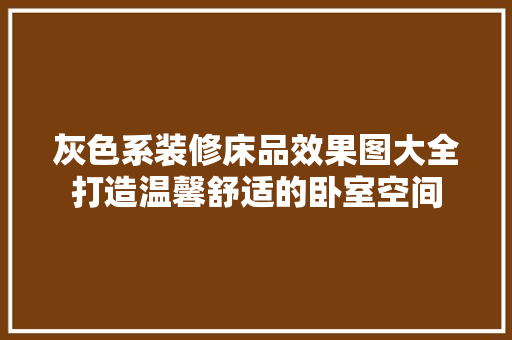 灰色系装修床品效果图大全打造温馨舒适的卧室空间