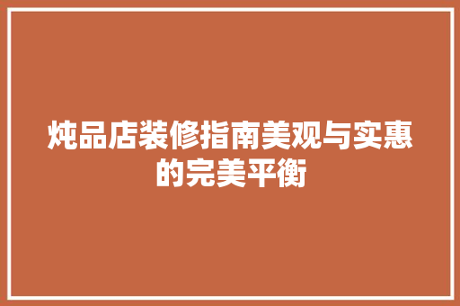 炖品店装修指南美观与实惠的完美平衡