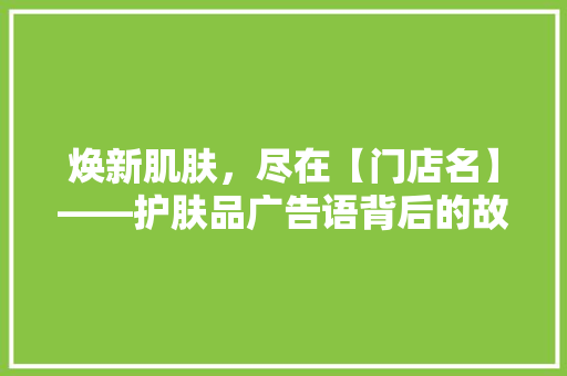 焕新肌肤，尽在【门店名】——护肤品广告语背后的故事