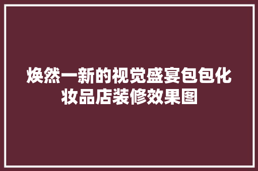 焕然一新的视觉盛宴包包化妆品店装修效果图