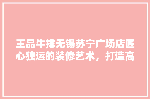 王品牛排无锡苏宁广场店匠心独运的装修艺术，打造高端餐饮新标杆