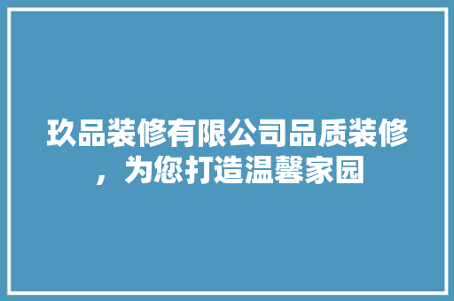 玖品装修有限公司品质装修，为您打造温馨家园