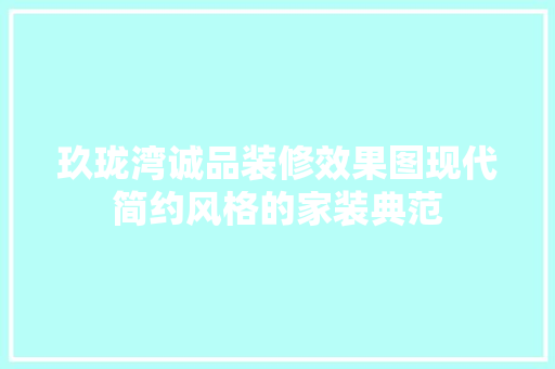 玖珑湾诚品装修效果图现代简约风格的家装典范