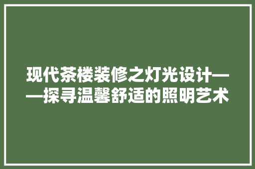 现代茶楼装修之灯光设计——探寻温馨舒适的照明艺术
