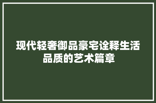 现代轻奢御品豪宅诠释生活品质的艺术篇章