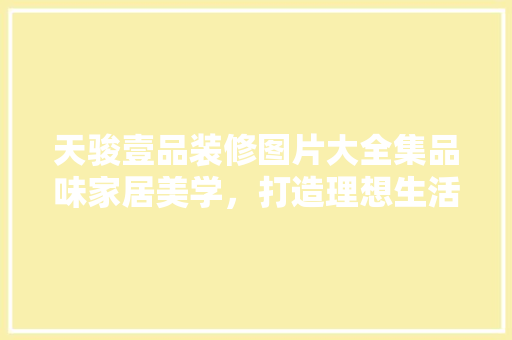 天骏壹品装修图片大全集品味家居美学，打造理想生活空间