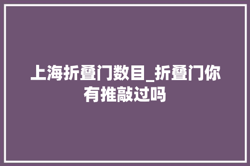 上海折叠门数目_折叠门你有推敲过吗