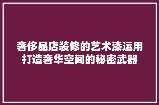 奢侈品店装修的艺术漆运用打造奢华空间的秘密武器