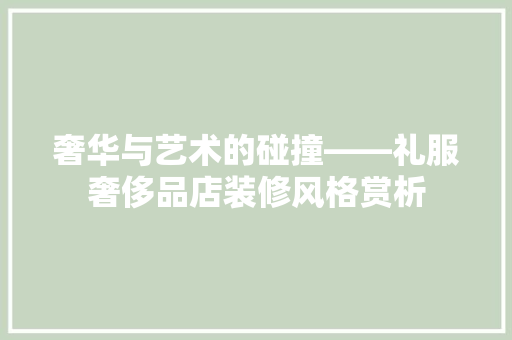 奢华与艺术的碰撞——礼服奢侈品店装修风格赏析