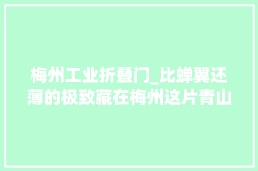 梅州工业折叠门_比蝉翼还薄的极致藏在梅州这片青山里