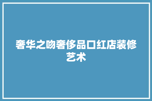 奢华之吻奢侈品口红店装修艺术