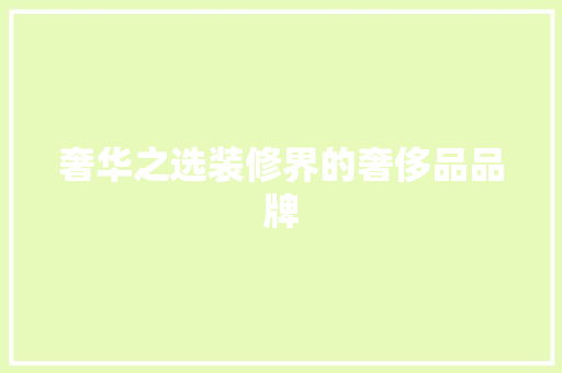 奢华之选装修界的奢侈品品牌