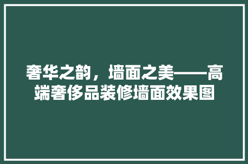奢华之韵，墙面之美——高端奢侈品装修墙面效果图