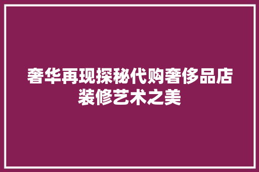 奢华再现探秘代购奢侈品店装修艺术之美