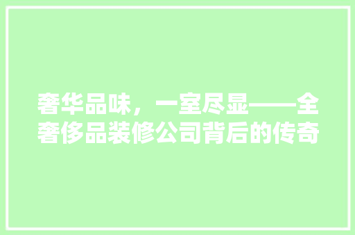 奢华品味，一室尽显——全奢侈品装修公司背后的传奇故事