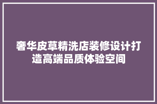 奢华皮草精洗店装修设计打造高端品质体验空间