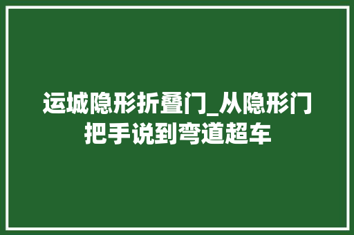 运城隐形折叠门_从隐形门把手说到弯道超车