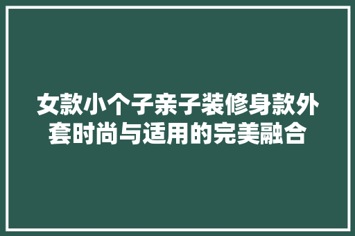 女款小个子亲子装修身款外套时尚与适用的完美融合
