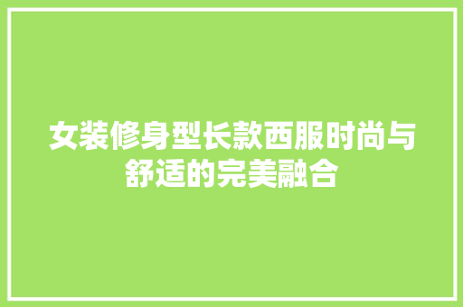 女装修身型长款西服时尚与舒适的完美融合