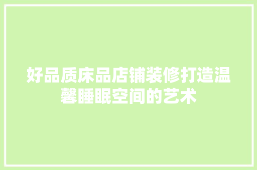 好品质床品店铺装修打造温馨睡眠空间的艺术