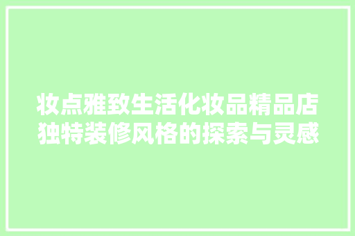 妆点雅致生活化妆品精品店独特装修风格的探索与灵感