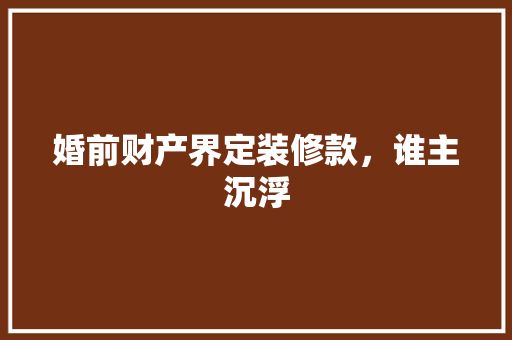 婚前财产界定装修款，谁主沉浮