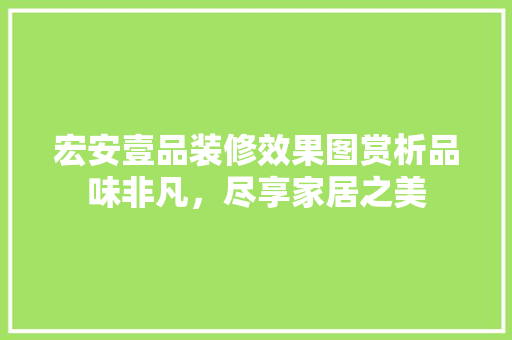 宏安壹品装修效果图赏析品味非凡，尽享家居之美