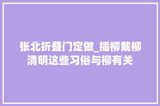 张北折叠门定做_插柳戴柳清明这些习俗与柳有关