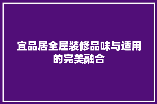 宜品居全屋装修品味与适用的完美融合