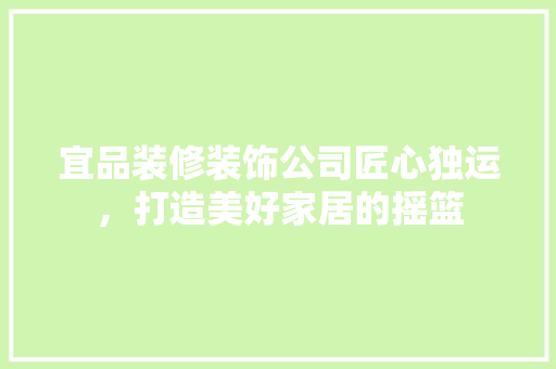 宜品装修装饰公司匠心独运，打造美好家居的摇篮